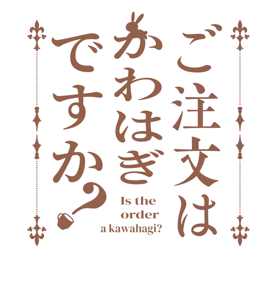 ご注文はかわはぎですか？  Is the      order    a kawahagi?  