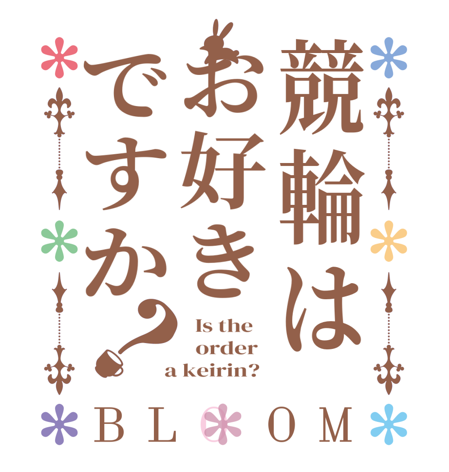 競輪はお好きですか？BLOOM   Is the      order    a keirin?  