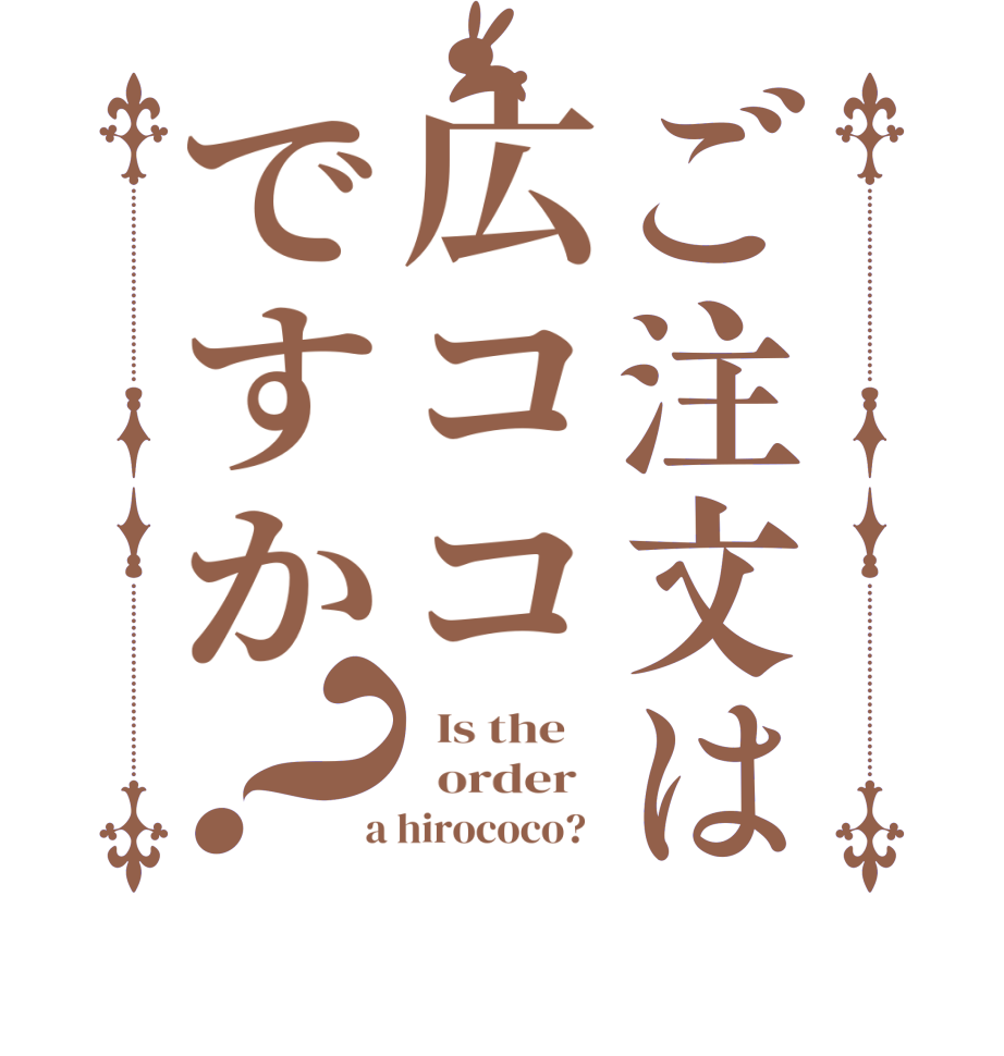 ご注文は広ココですか？  Is the      order    a hirococo?  