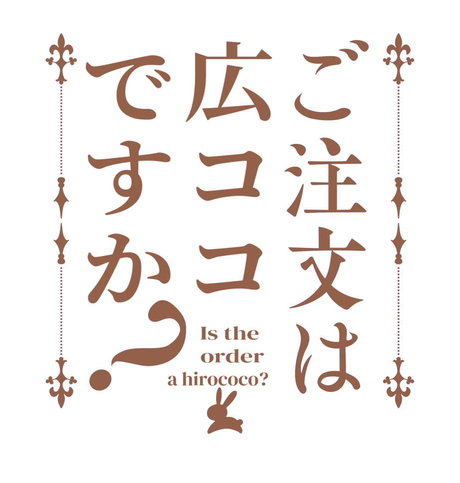 ご注文は広ココですか？  Is the      order    a hirococo?  