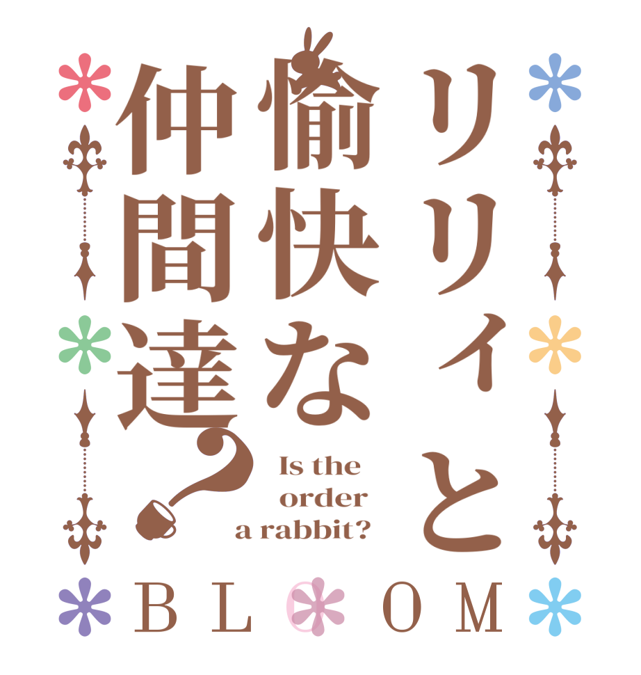 リリィと愉快な仲間達？BLOOM   Is the      order    a rabbit?  