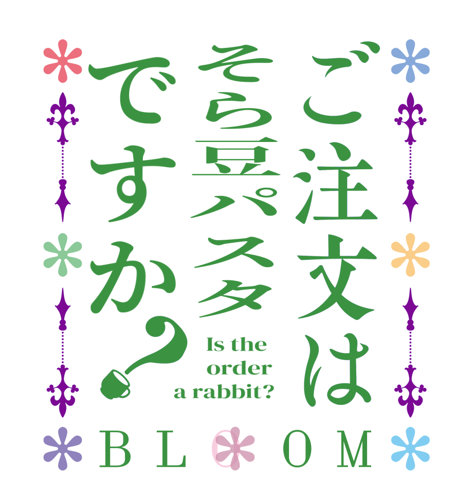 ご注文はそら豆パスタですか？BLOOM   Is the      order    a rabbit?  