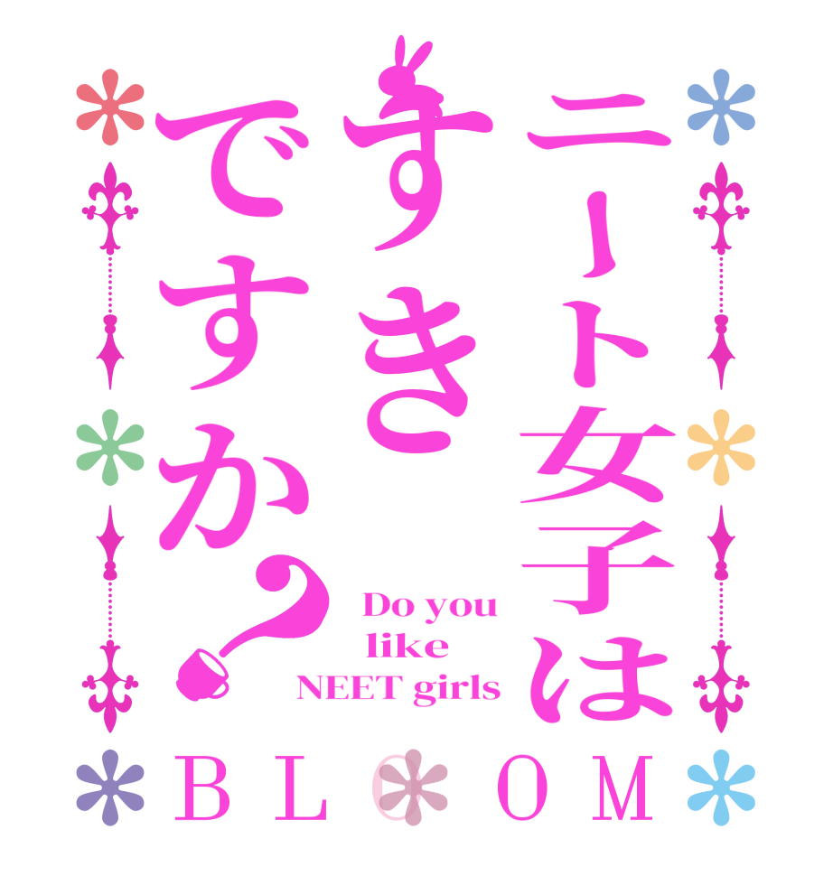 ニート女子はすきですか？BLOOM   Do you   like NEET girls