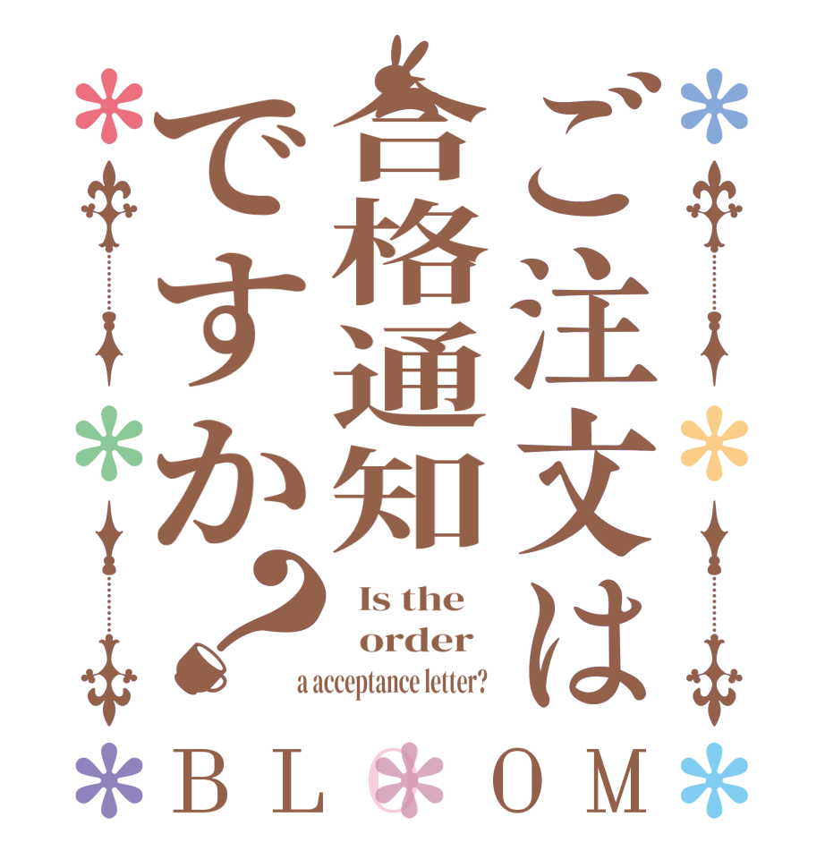 ご注文は合格通知ですか？BLOOM   Is the      order    a acceptance letter?  