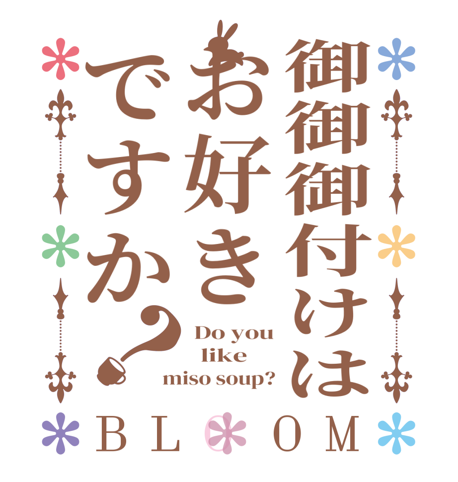 御御御付けはお好きですか？BLOOM  Do you   like miso soup?