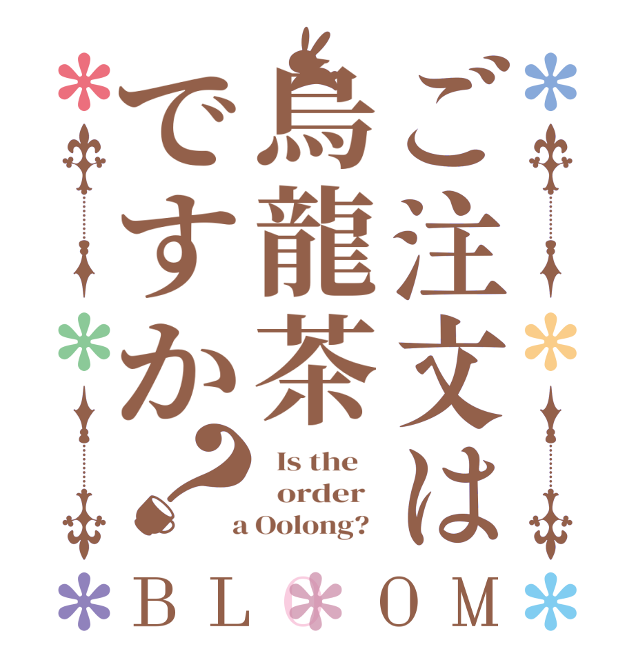 ご注文は烏龍茶ですか？BLOOM   Is the      order    a Oolong?  
