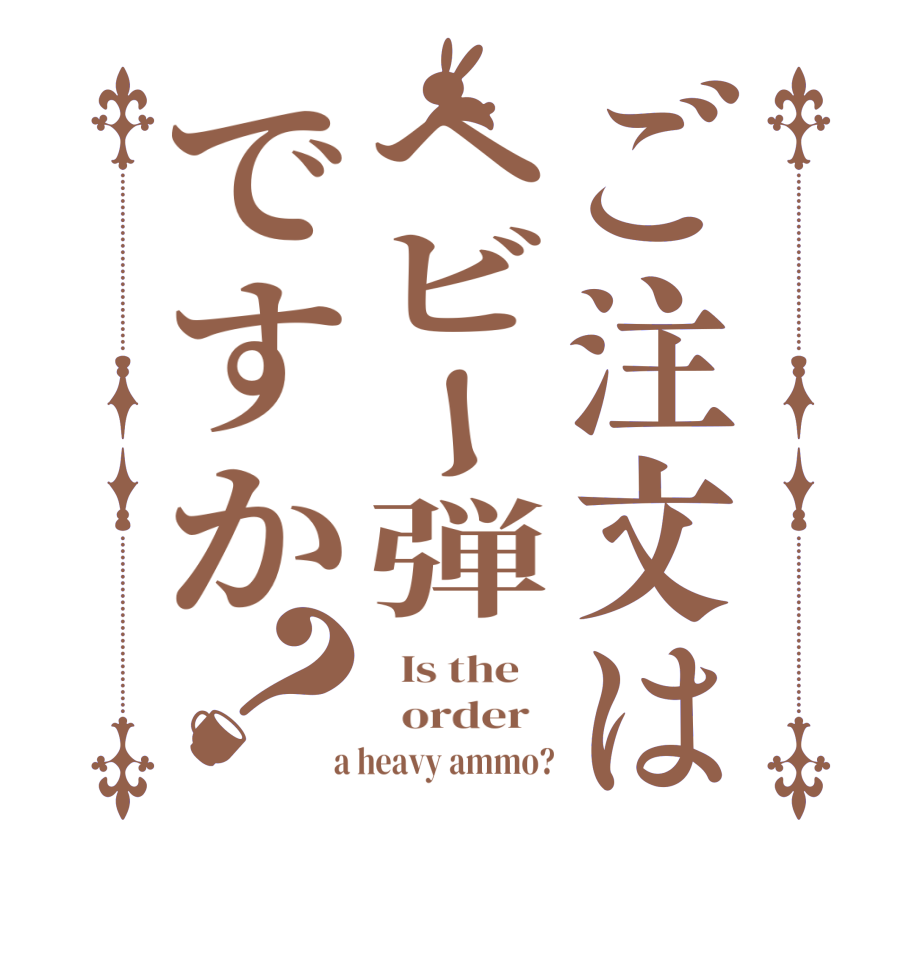 ご注文はヘビー弾ですか？  Is the      order    a heavy ammo?