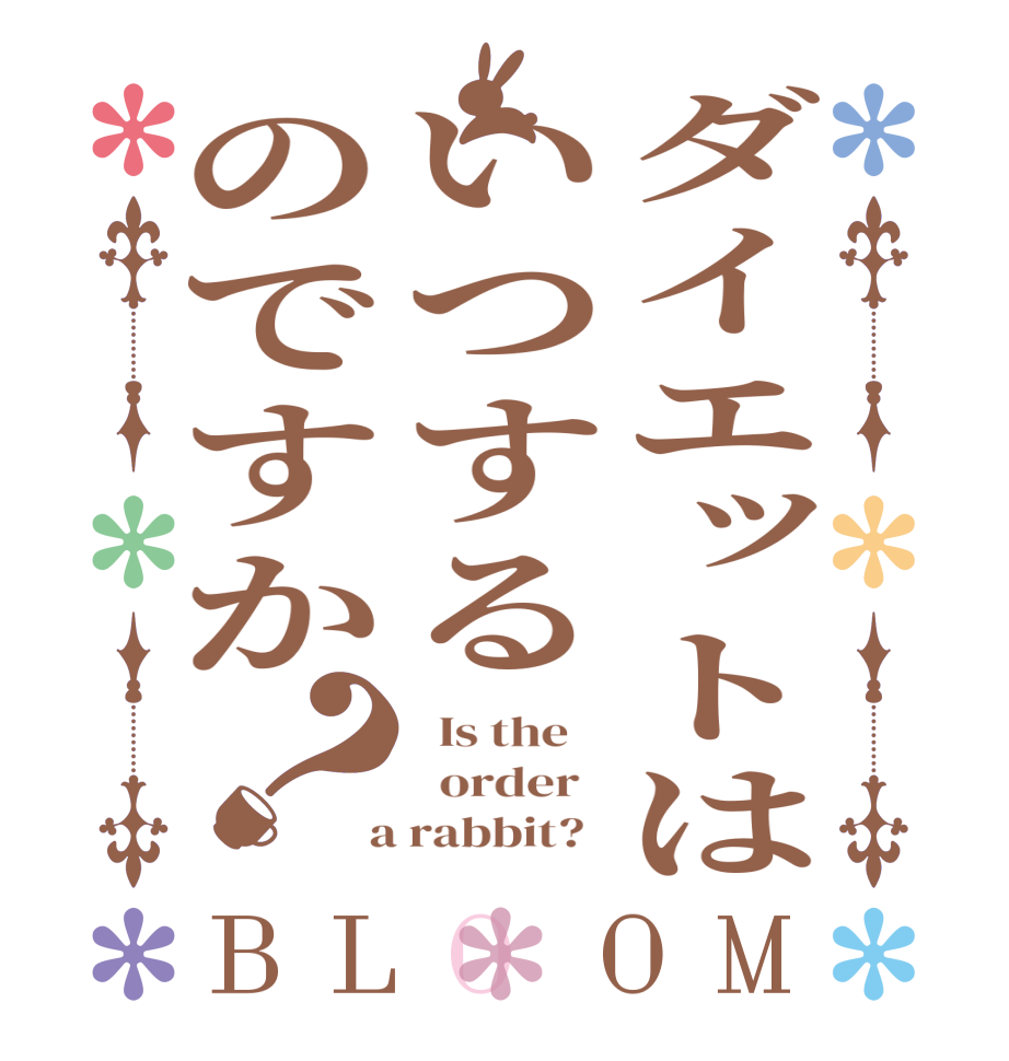 ダイエットはいつするのですか？BLOOM   Is the      order    a rabbit?  