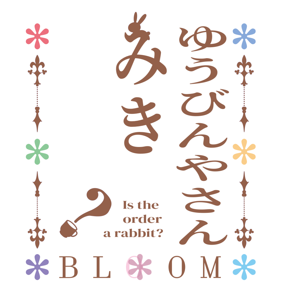 ゆうびんやさんみき？BLOOM   Is the      order    a rabbit?  