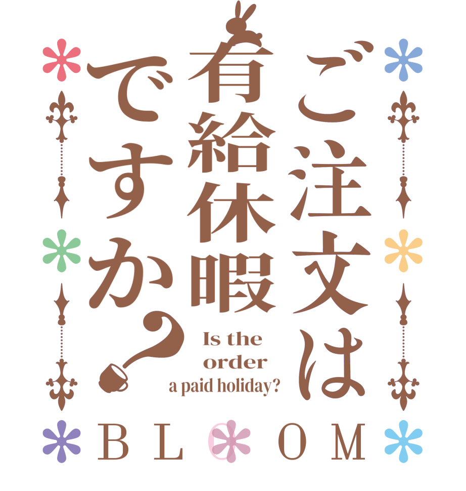 ご注文は有給休暇ですか？BLOOM   Is the      order    a paid holiday?