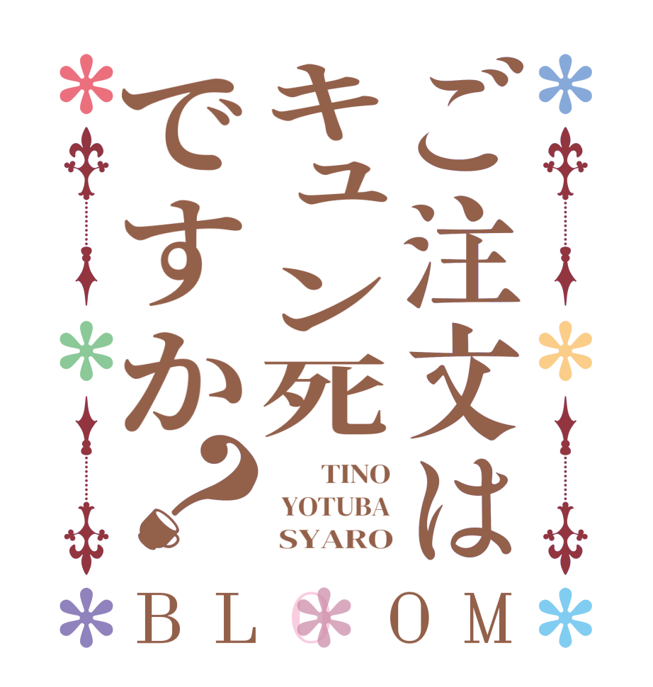 ご注文はキュン死ですか？BLOOM         TINO   YOTUBA       SYARO