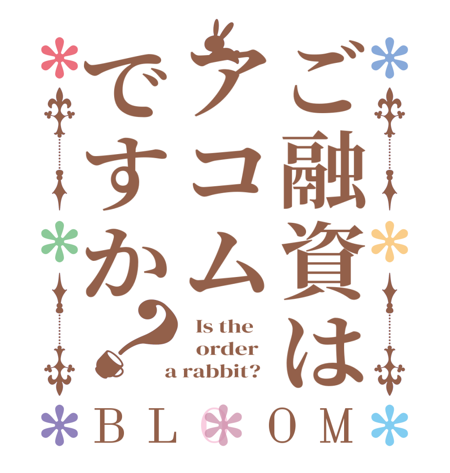 ご融資はアコムですか？BLOOM   Is the      order    a rabbit?  