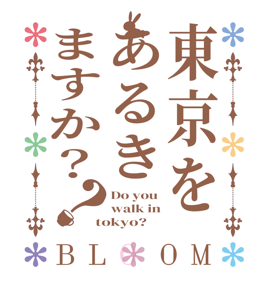 東京をあるきますか？？BLOOM Do you  walk in tokyo?