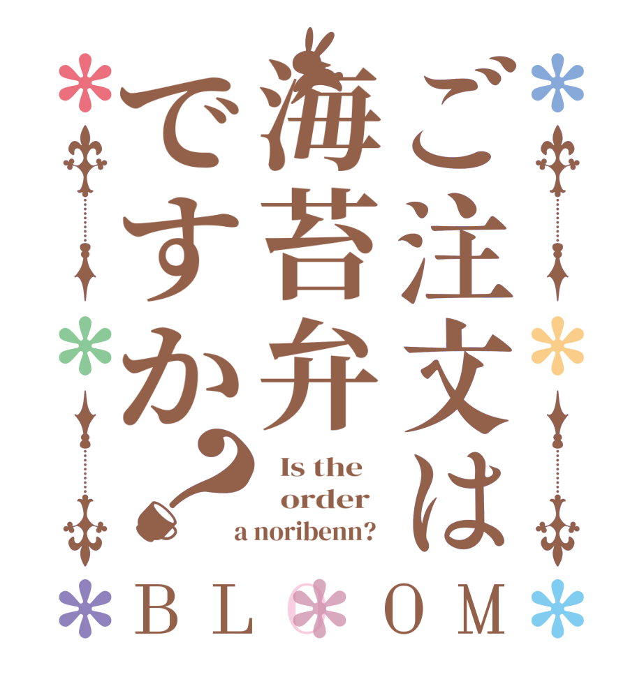 ご注文は海苔弁ですか？BLOOM   Is the      order    a noribenn?  