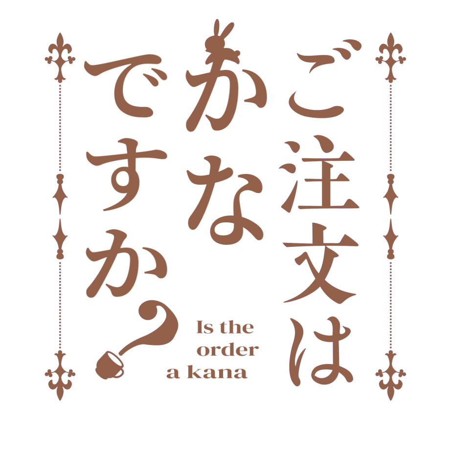 ご注文はかなですか？  Is the      order    a kana
