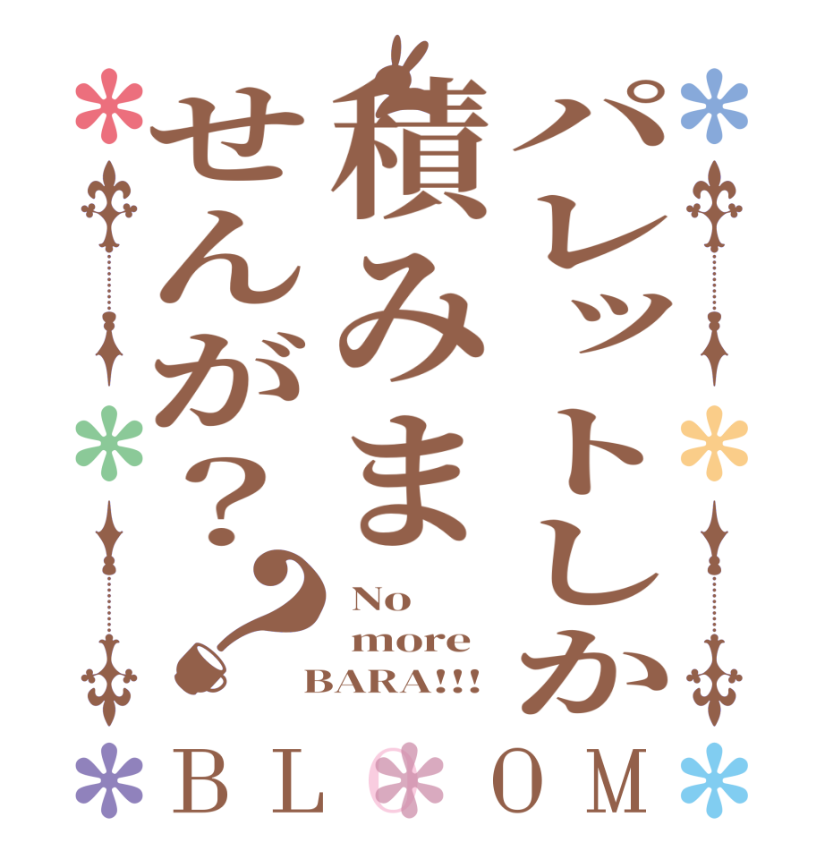 パレットしか積みませんが？？BLOOM  No  more  BARA!!!