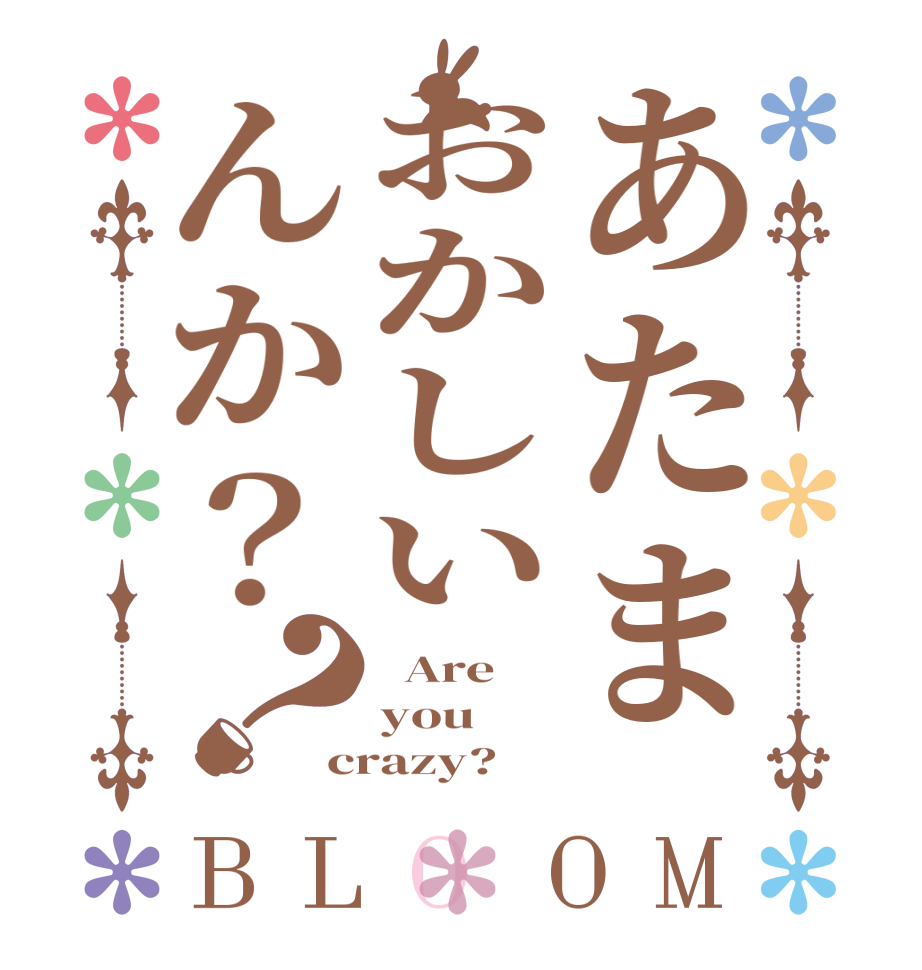 あたまおかしいんか？？BLOOM   Are you crazy?