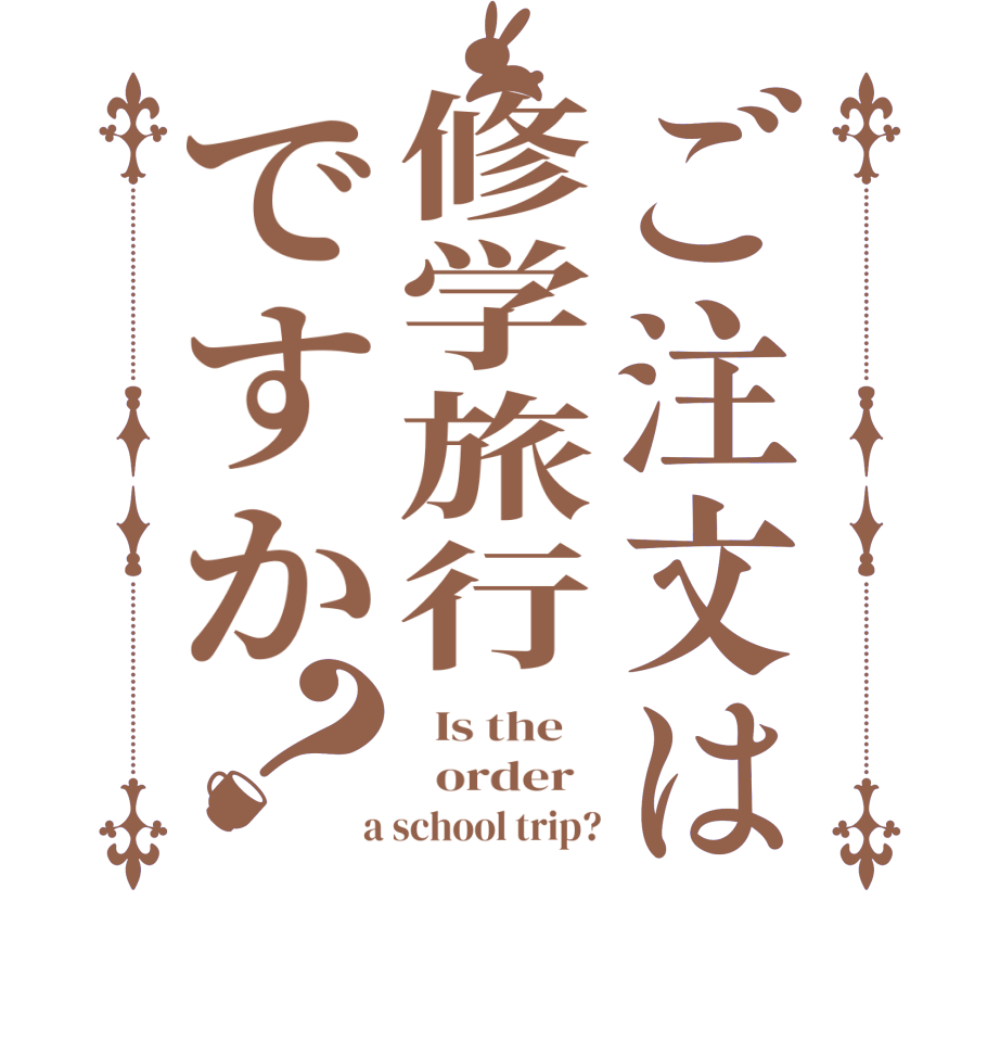 ご注文は修学旅行ですか？  Is the      order    a school trip?