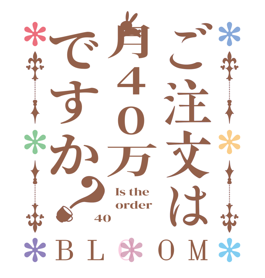 ご注文は月40万ですか？BLOOM   Is the      order   40 