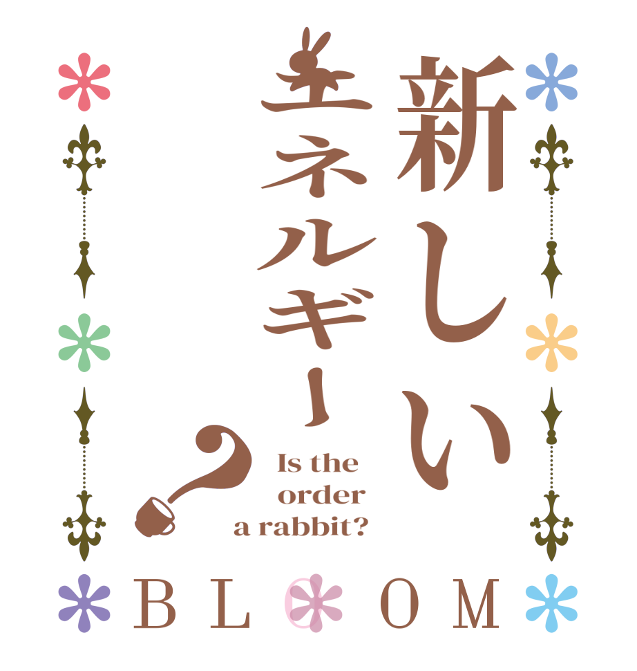 新しいエネルギー？BLOOM   Is the      order    a rabbit?  