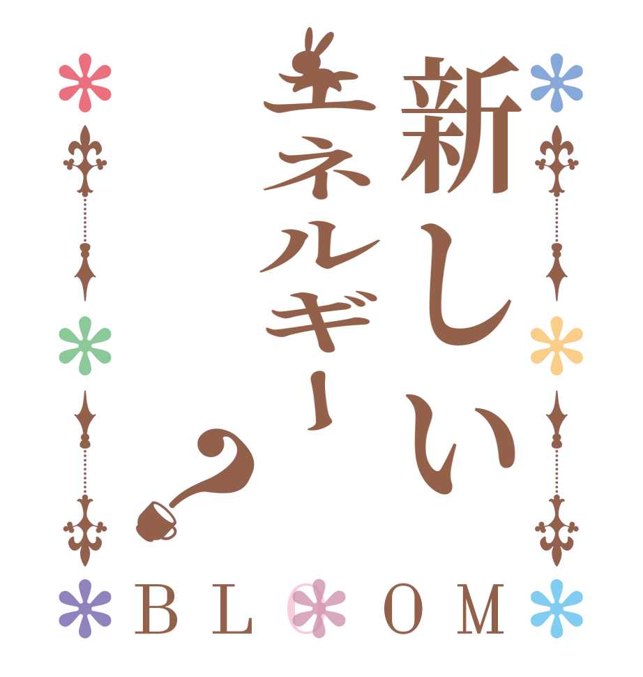 新しいエネルギー？BLOOM        