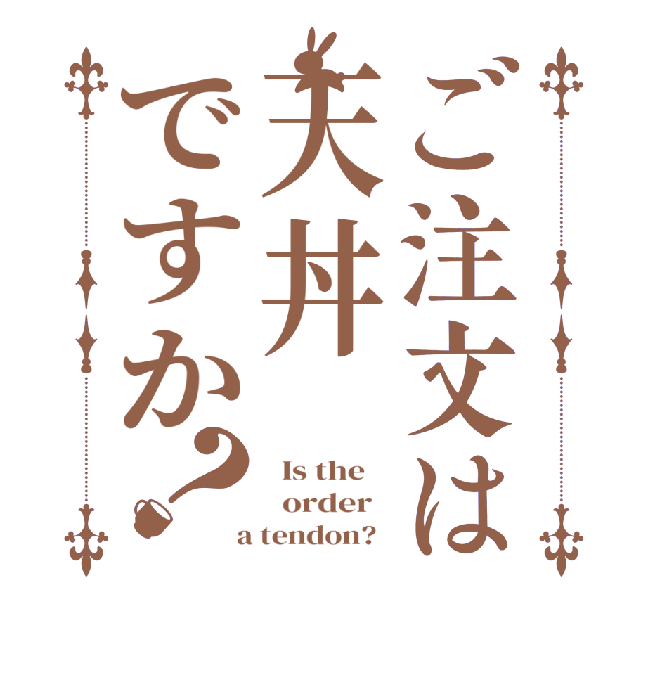ご注文は天丼ですか？  Is the      order    a tendon?  