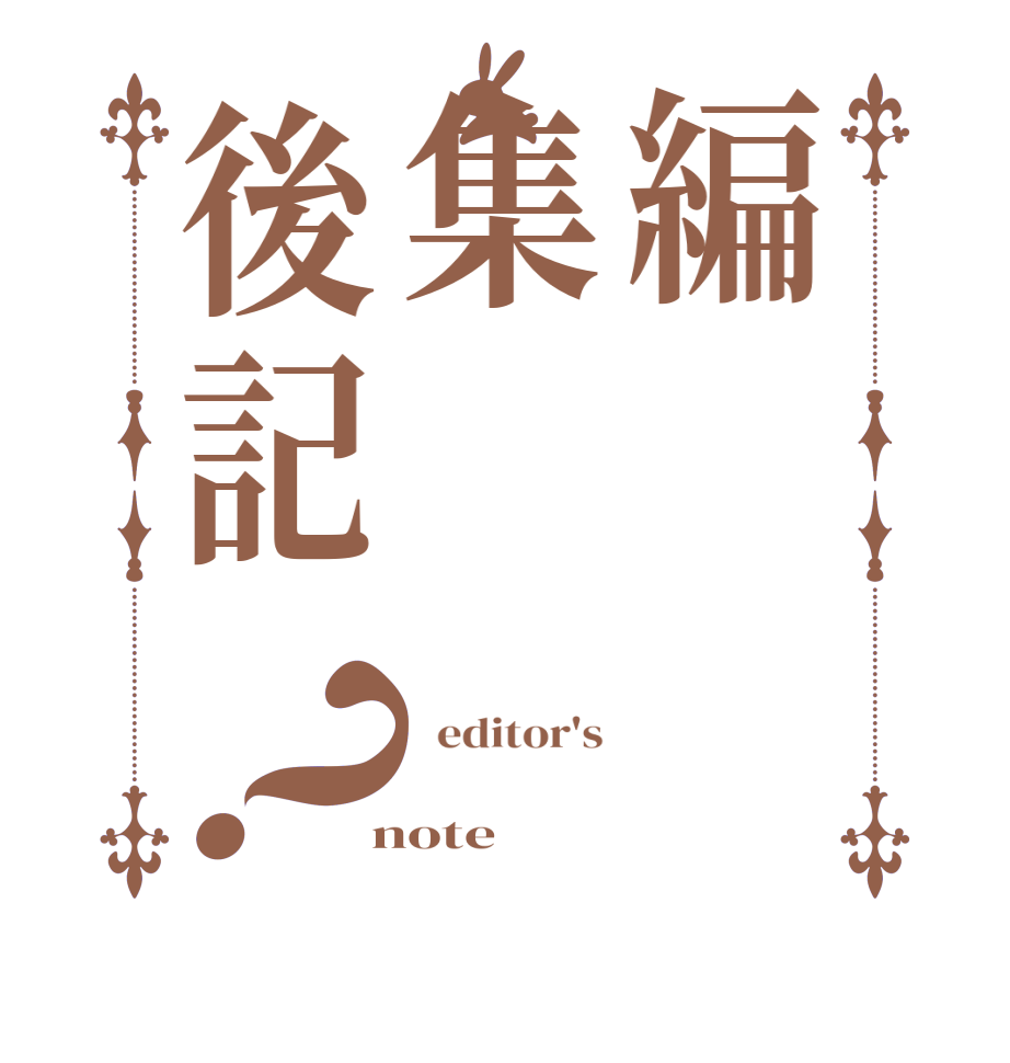 編集後記？  editor's     note
