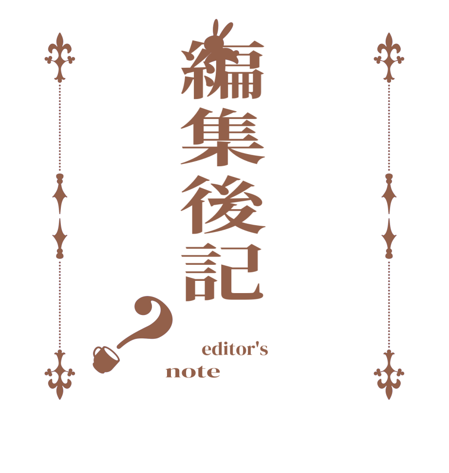 編集後記？     editor's  note