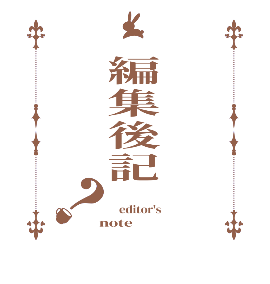 　編集後記？    editor's  note