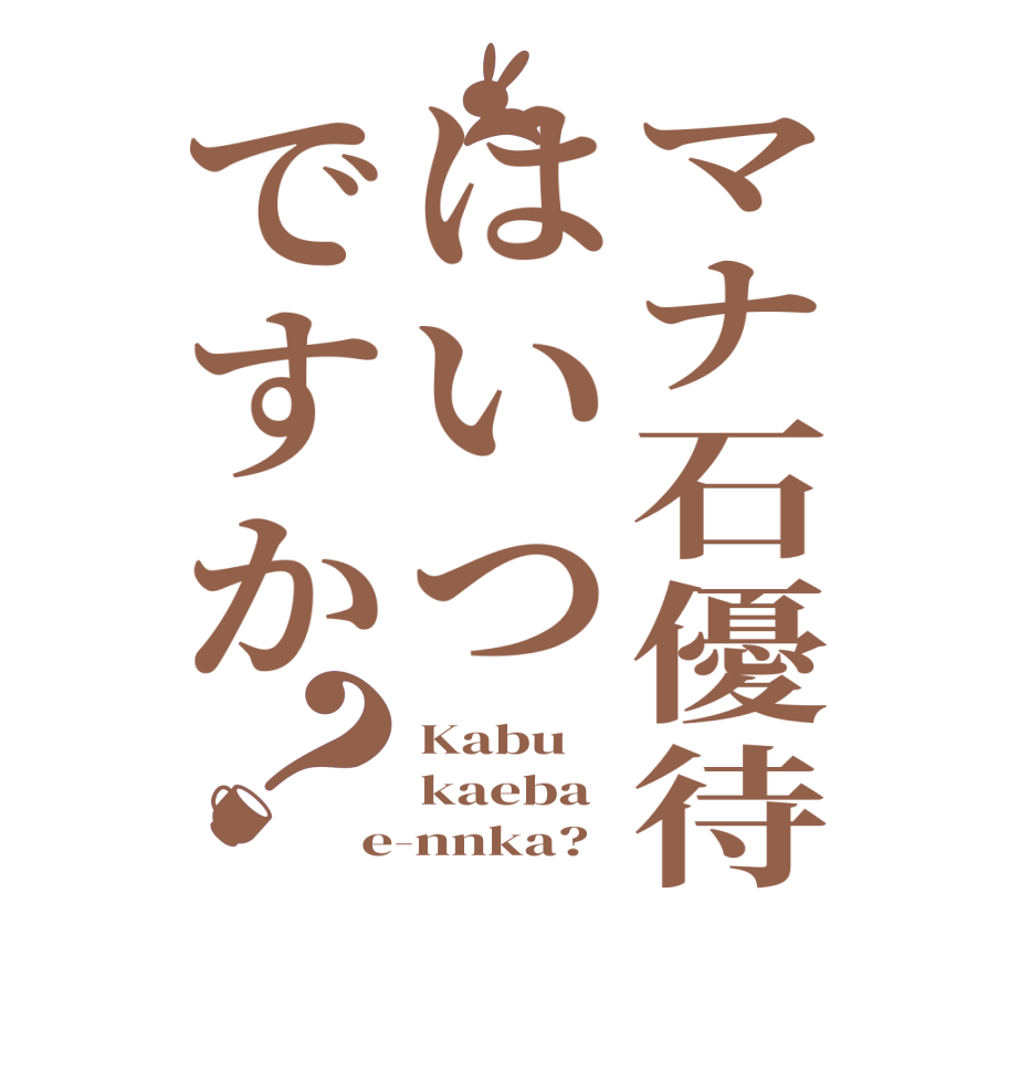 マナ石優待はいつですか？Kabu kaeba e-nnka?