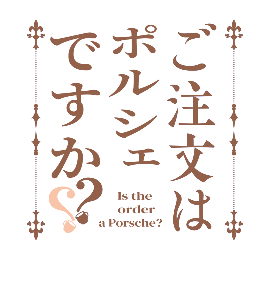 ご注文はポルシェですか？？  Is the      order    a Porsche?