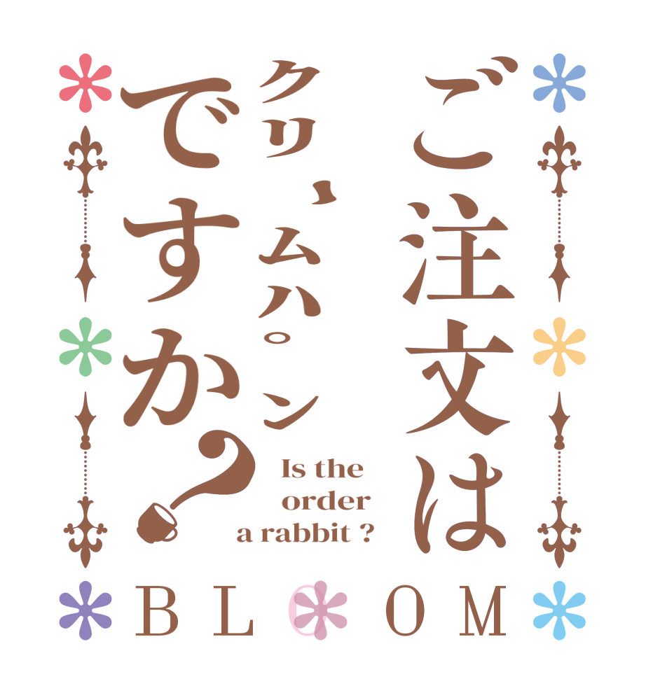 ご注文はｸﾘｰﾑﾊﾟﾝですか？BLOOM   Is the      order    a rabbit ?  