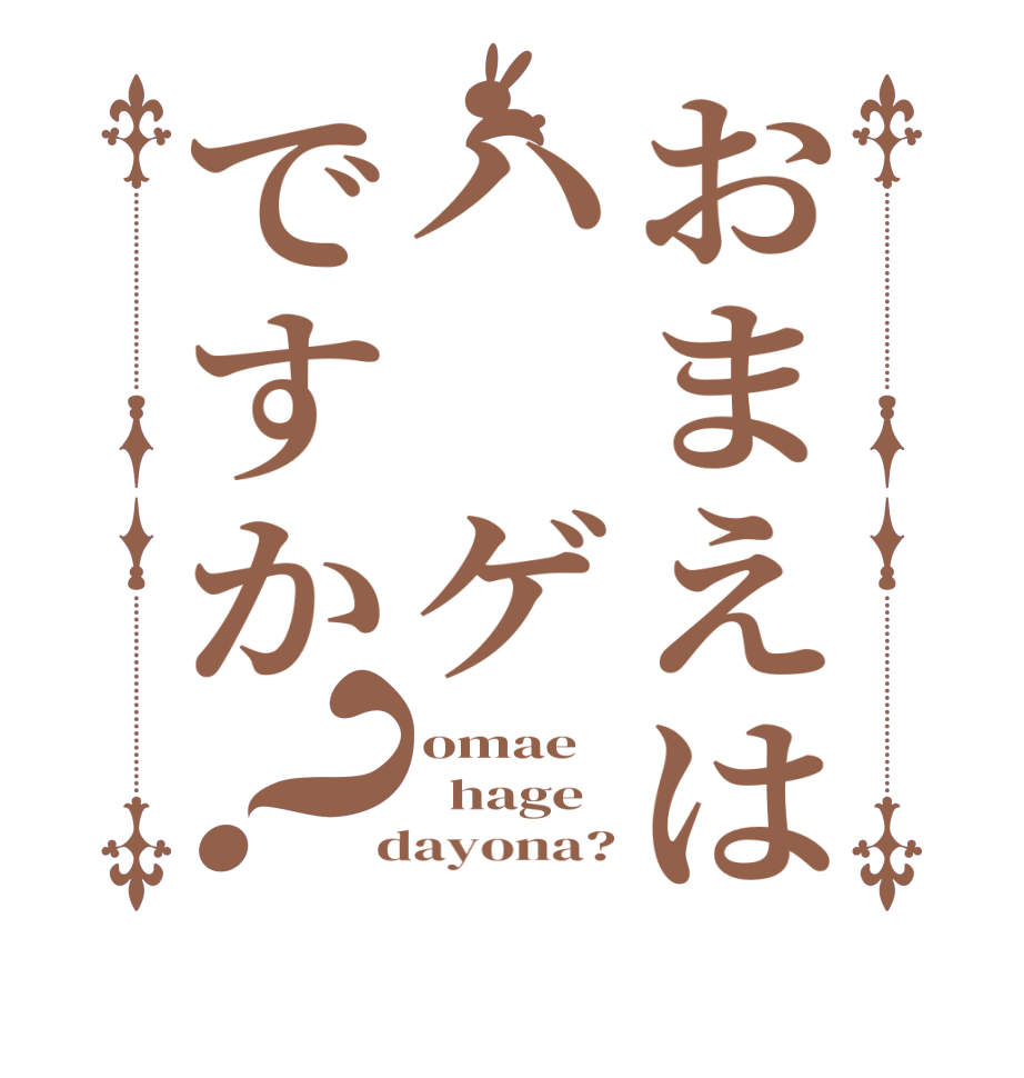 おまえはハ ゲですか？omae    hage  dayona?