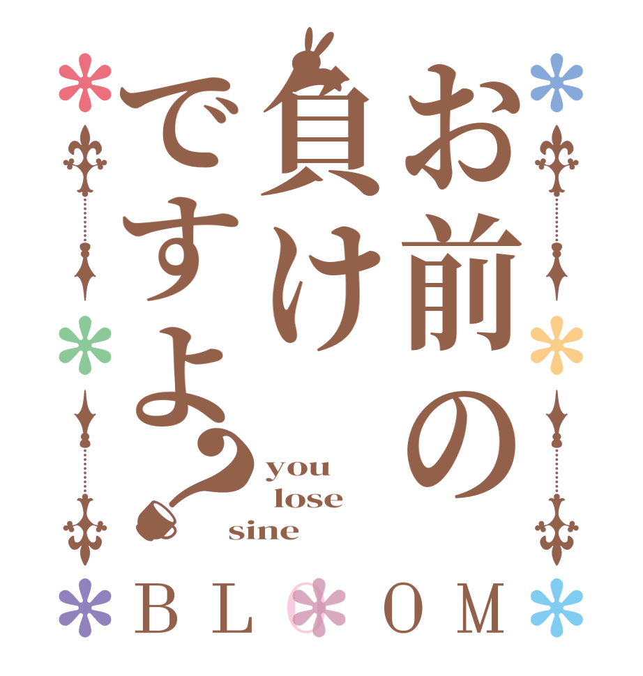 お前の負けですよ？BLOOM you  lose sine