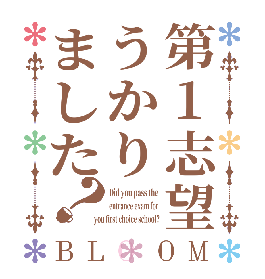第1志望うかりました？BLOOM Did you pass the entrance exam for you first choice school?