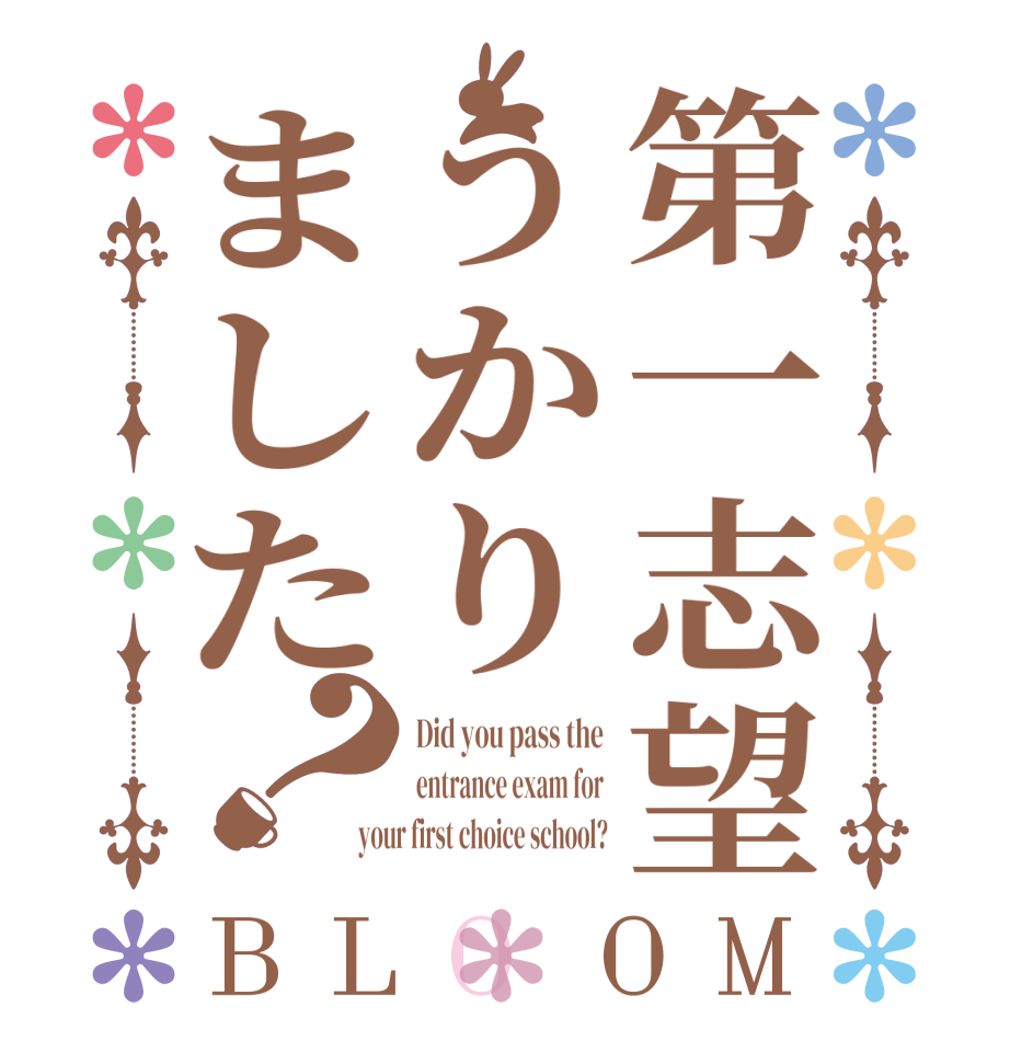 第一志望うかりました？BLOOM Did you pass the entrance exam for your first choice school?