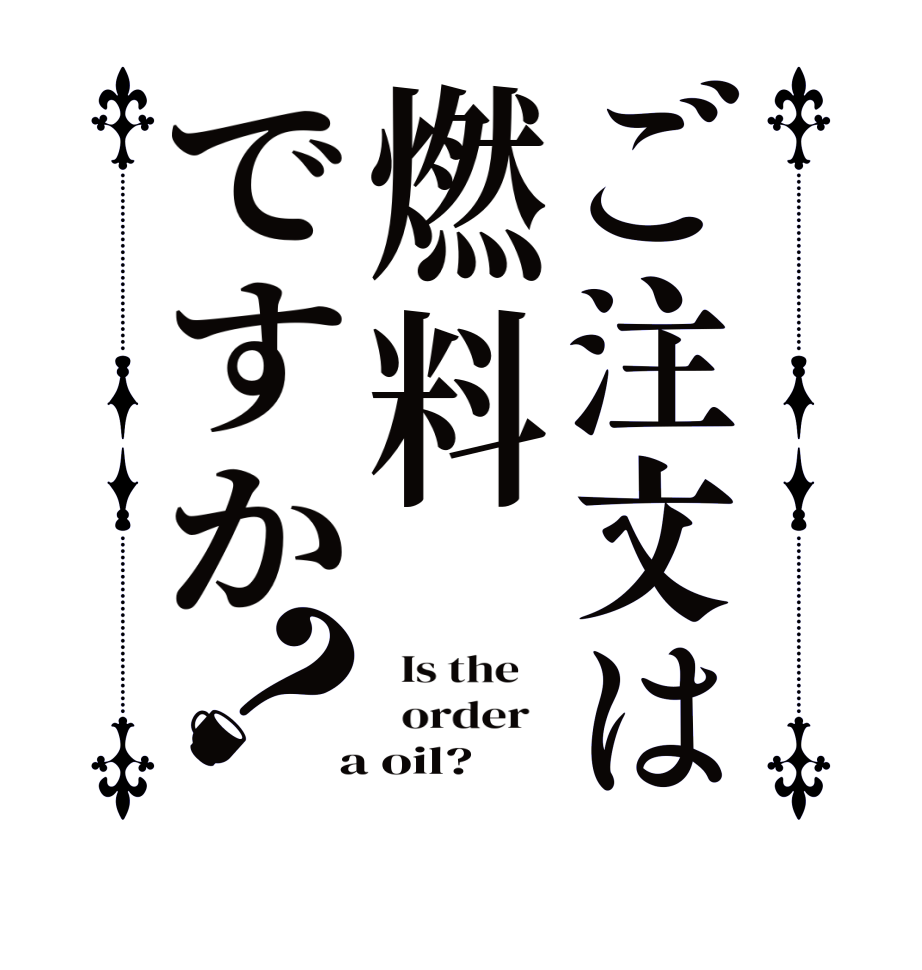 ご注文は燃料ですか？  Is the      order    a oil?  
