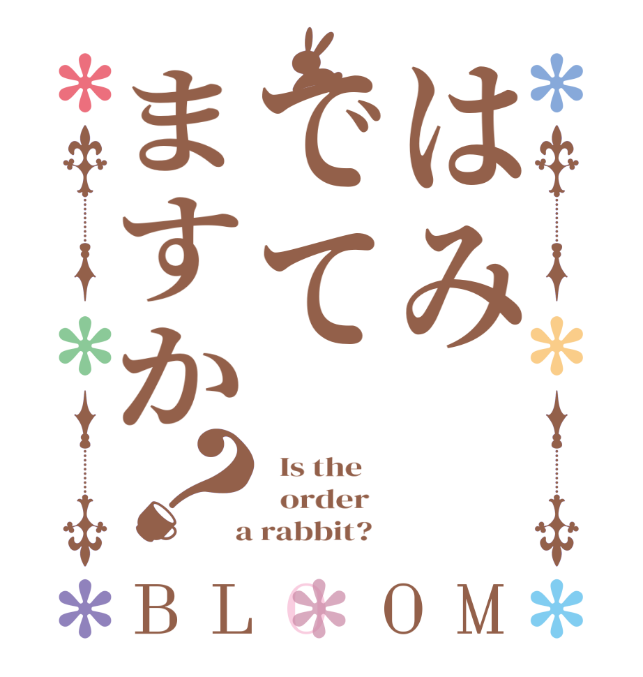 はみでてますか？BLOOM   Is the      order    a rabbit?  