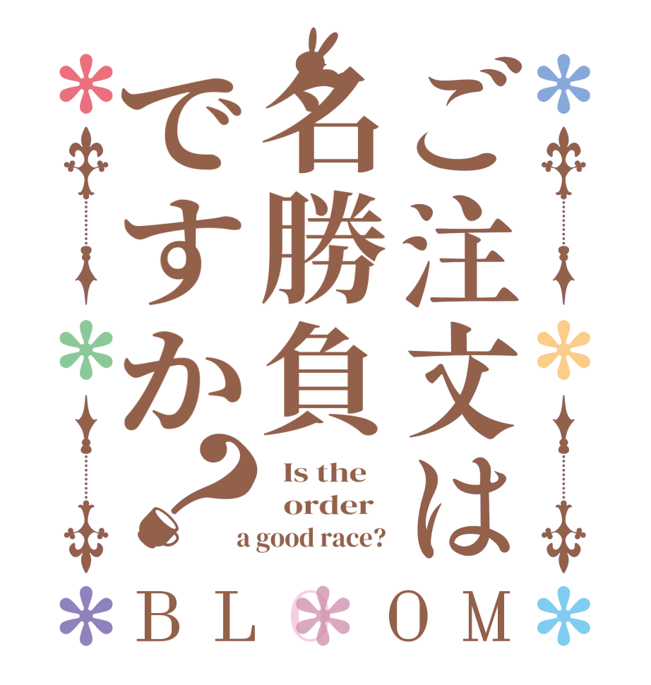 ご注文は名勝負ですか？BLOOM   Is the      order    a good race? 