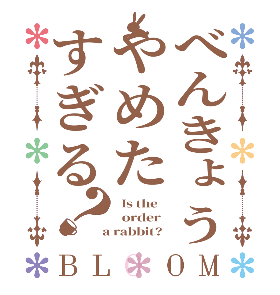 べんきょうやめたすぎる？BLOOM   Is the      order    a rabbit?  