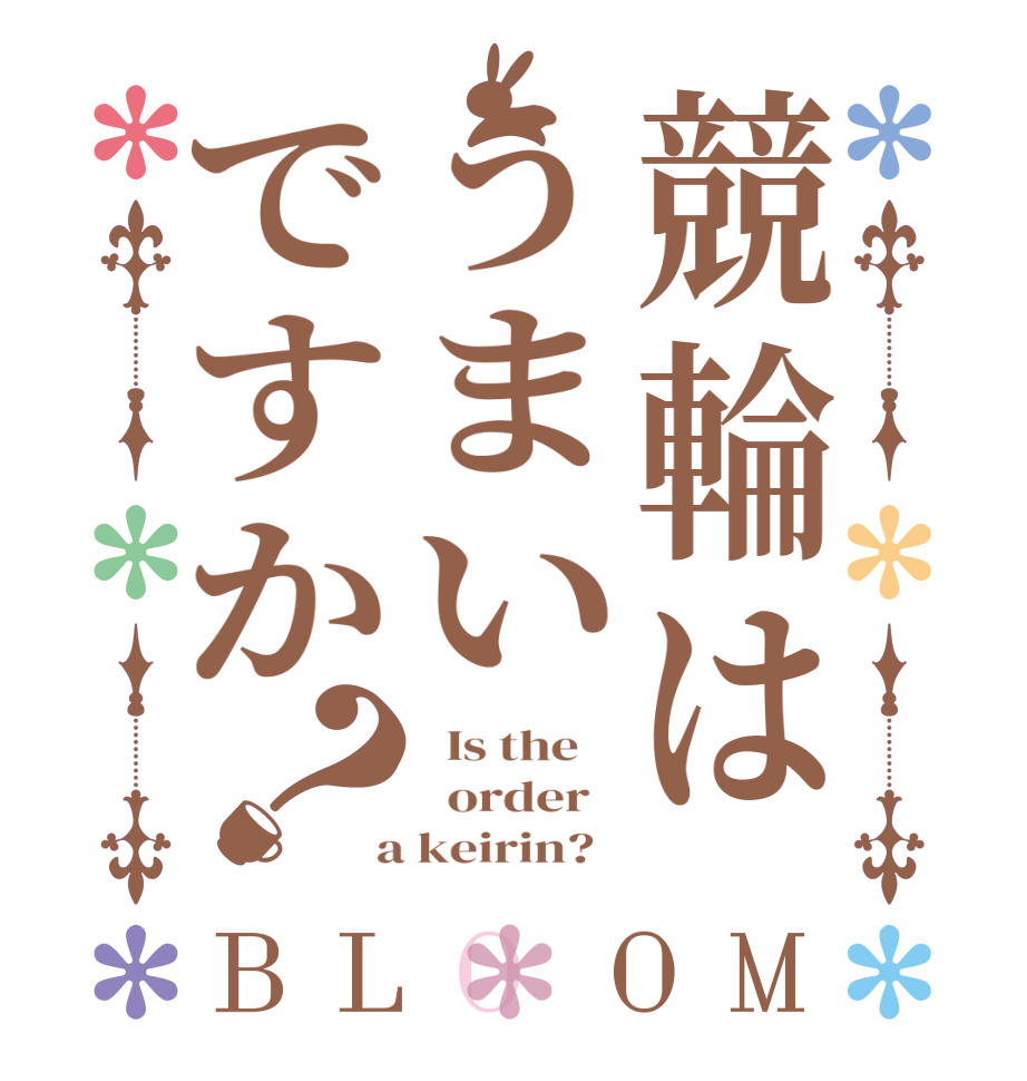 競輪はうまいですか？BLOOM   Is the      order    a keirin?  