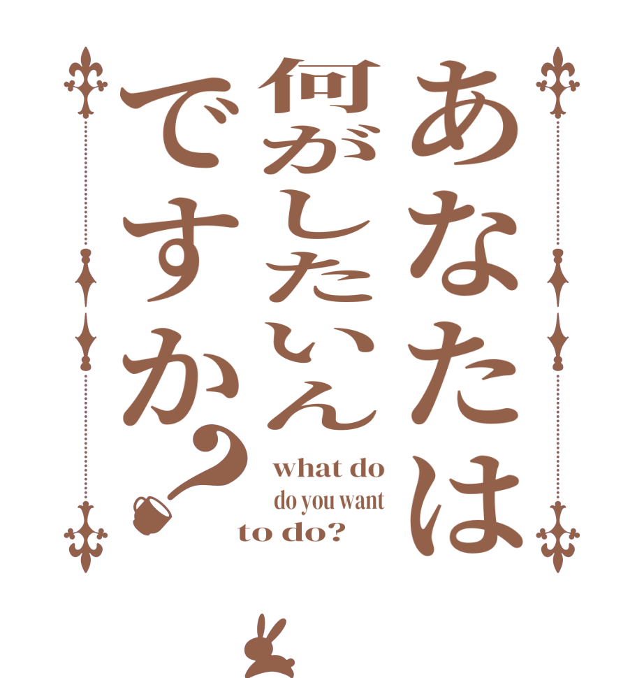 あなたは何がしたいんですか？ what do   do you want  to do?