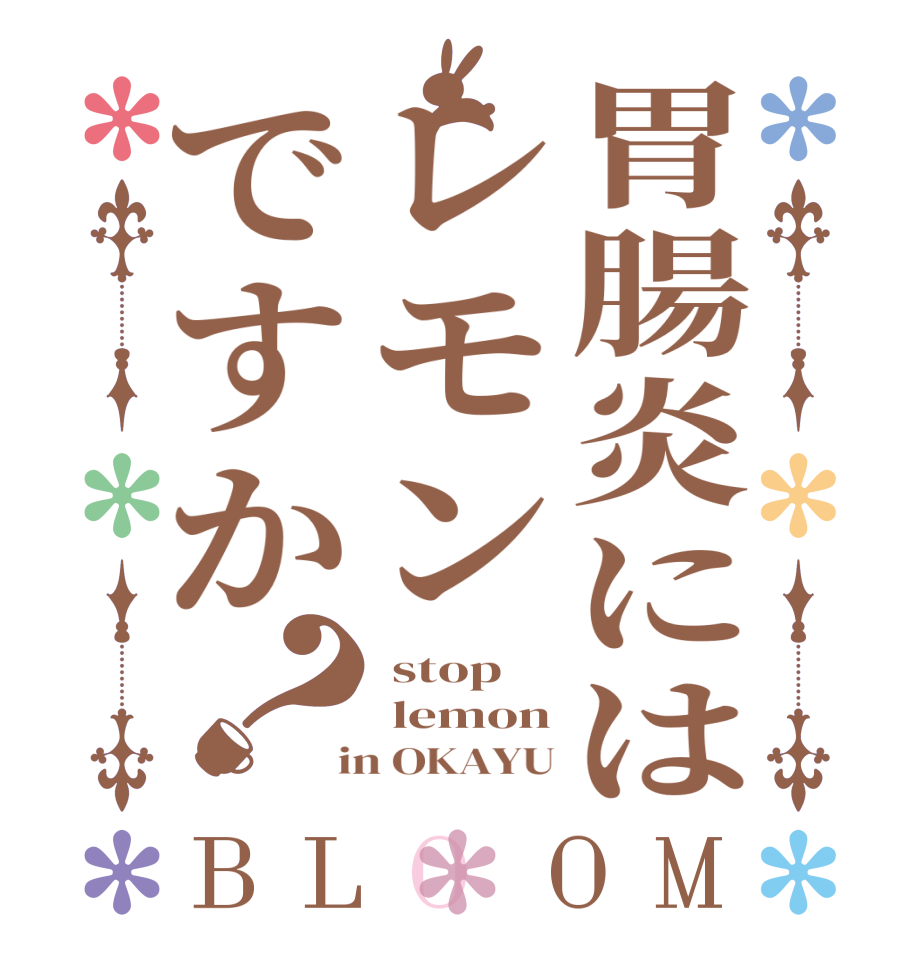 胃腸炎にはレモンですか？BLOOM  stop  lemon  in OKAYU