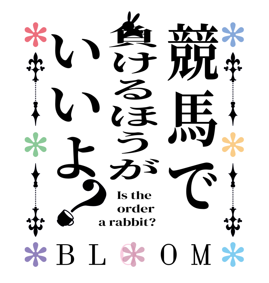 競馬で負けるほうがいいよ？BLOOM   Is the      order    a rabbit?  