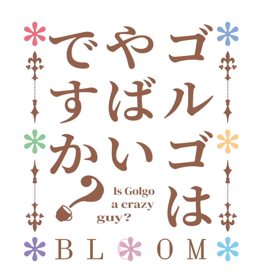 ゴルゴはやばいですか？BLOOM   Is Golgo   a crazy   guy?