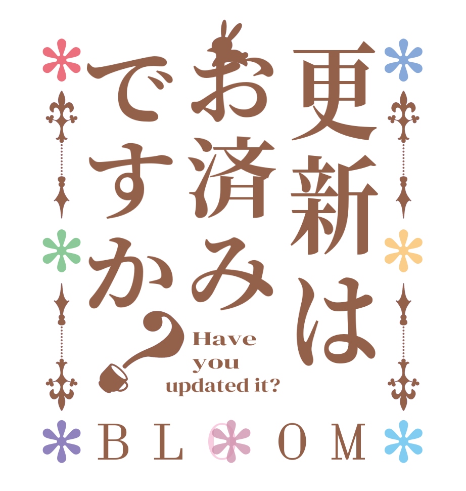 更新はお済みですか？BLOOM Have you updated it?