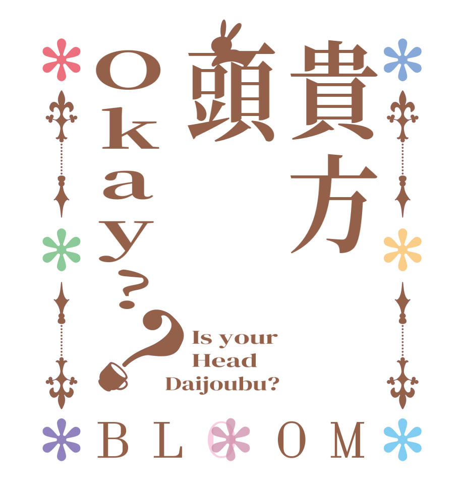 貴方頭Okay?？BLOOM Is your Head  Daijoubu?