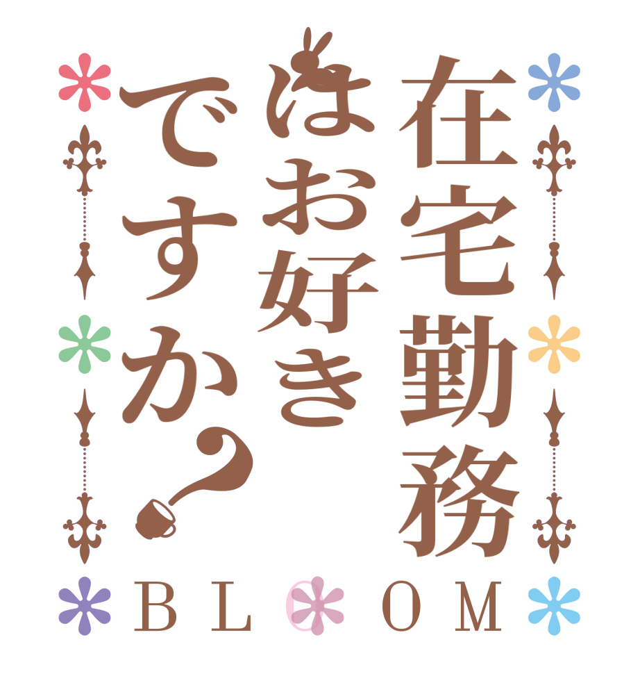 在宅勤務はお好きですか？BLOOM       
