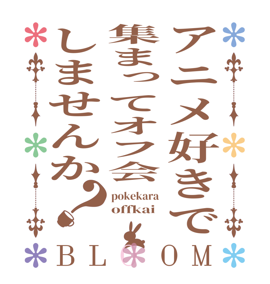 アニメ好きで集まってオフ会しませんか？BLOOM pokekara  offkai 