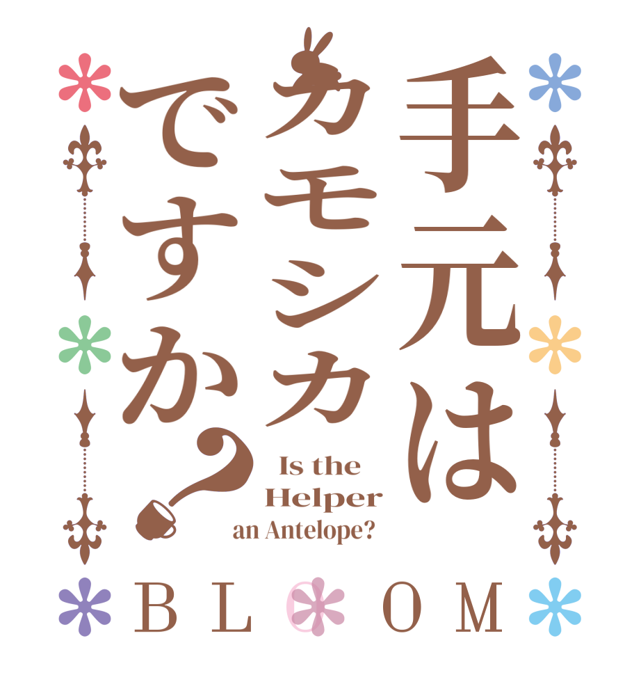 手元はカモシカですか？BLOOM   Is the    Helper  an Antelope?  